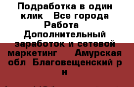 Подработка в один клик - Все города Работа » Дополнительный заработок и сетевой маркетинг   . Амурская обл.,Благовещенский р-н